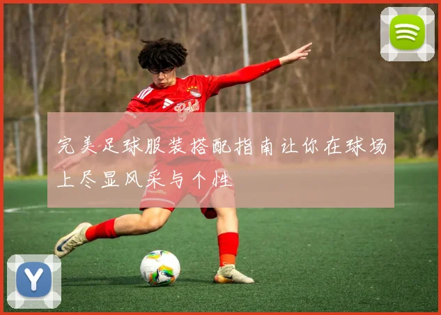 完美足球服装搭配指南让你在球场上尽显风采与个性