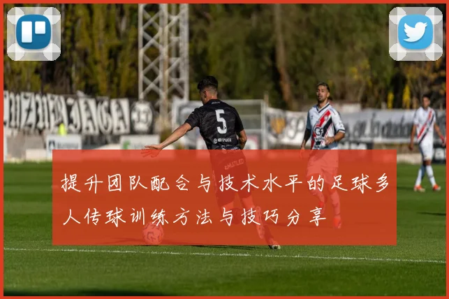 提升团队配合与技术水平的足球多人传球训练方法与技巧分享