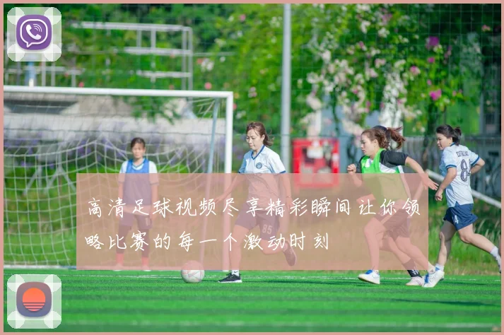 高清足球视频尽享精彩瞬间让你领略比赛的每一个激动时刻