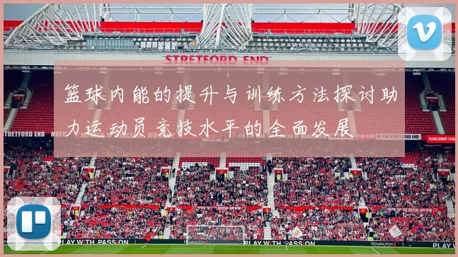 篮球内能的提升与训练方法探讨助力运动员竞技水平的全面发展