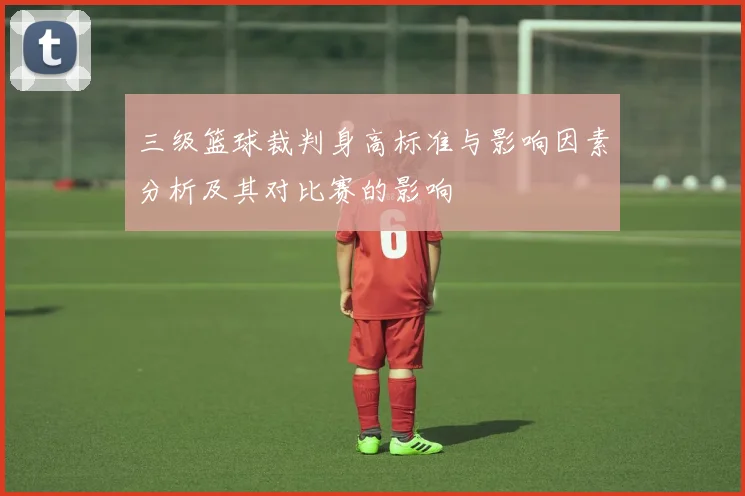 三级篮球裁判身高标准与影响因素分析及其对比赛的影响